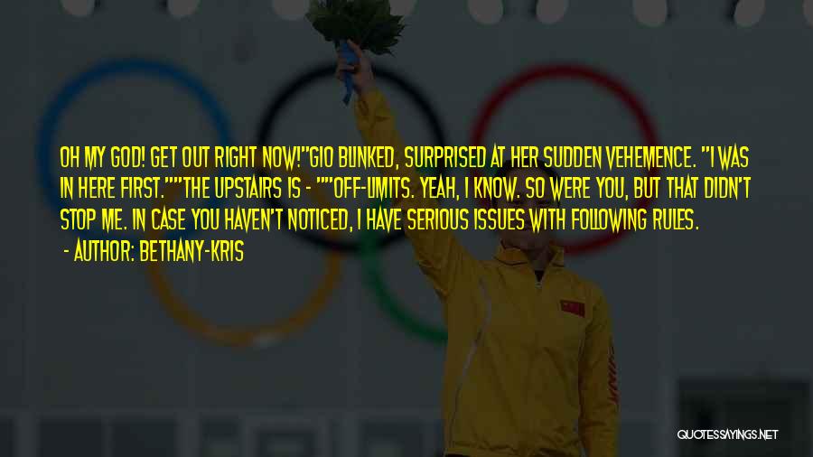 Bethany-Kris Quotes: Oh My God! Get Out Right Now!gio Blinked, Surprised At Her Sudden Vehemence. I Was In Here First.the Upstairs Is