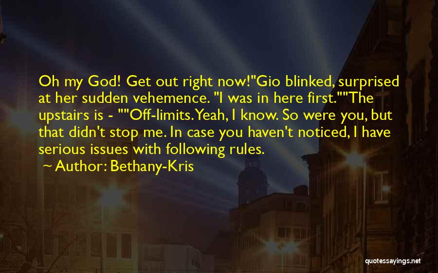 Bethany-Kris Quotes: Oh My God! Get Out Right Now!gio Blinked, Surprised At Her Sudden Vehemence. I Was In Here First.the Upstairs Is