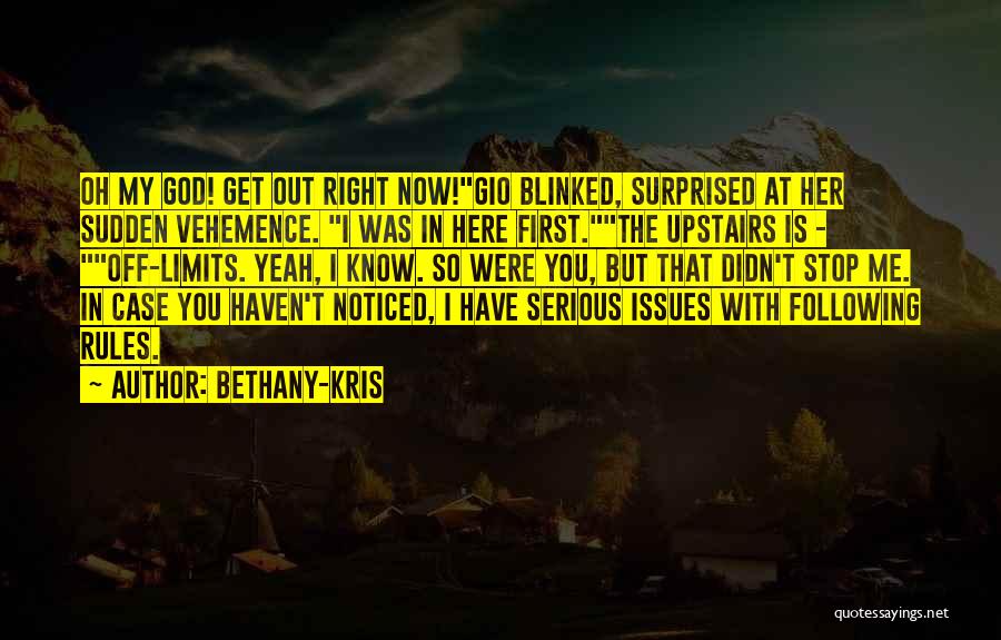 Bethany-Kris Quotes: Oh My God! Get Out Right Now!gio Blinked, Surprised At Her Sudden Vehemence. I Was In Here First.the Upstairs Is