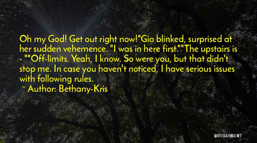 Bethany-Kris Quotes: Oh My God! Get Out Right Now!gio Blinked, Surprised At Her Sudden Vehemence. I Was In Here First.the Upstairs Is