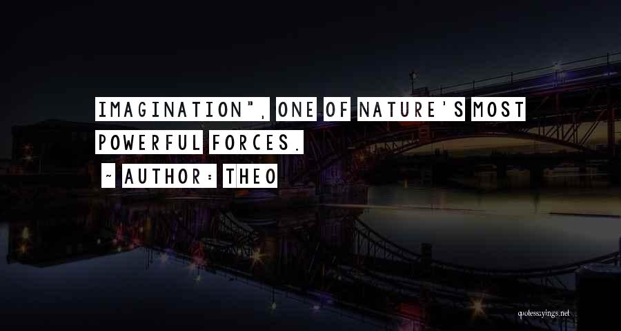 Theo Quotes: Imagination, One Of Nature's Most Powerful Forces.