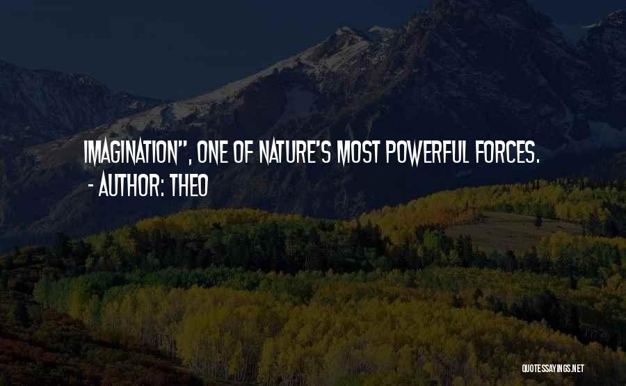 Theo Quotes: Imagination, One Of Nature's Most Powerful Forces.