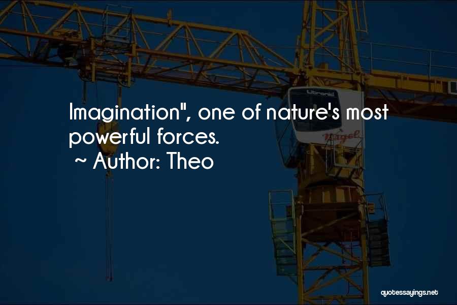 Theo Quotes: Imagination, One Of Nature's Most Powerful Forces.