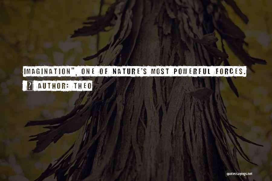 Theo Quotes: Imagination, One Of Nature's Most Powerful Forces.