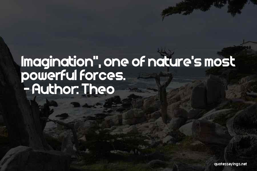 Theo Quotes: Imagination, One Of Nature's Most Powerful Forces.