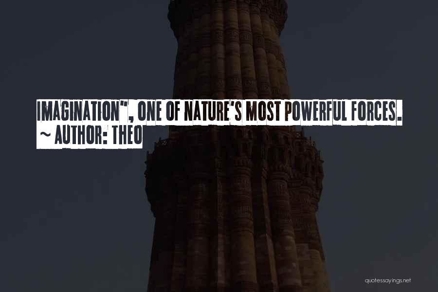 Theo Quotes: Imagination, One Of Nature's Most Powerful Forces.