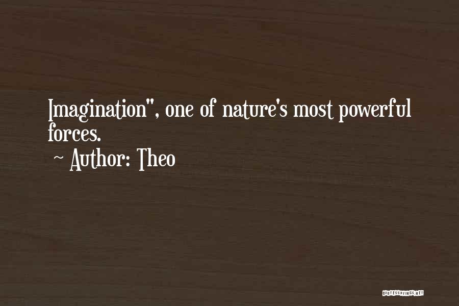 Theo Quotes: Imagination, One Of Nature's Most Powerful Forces.