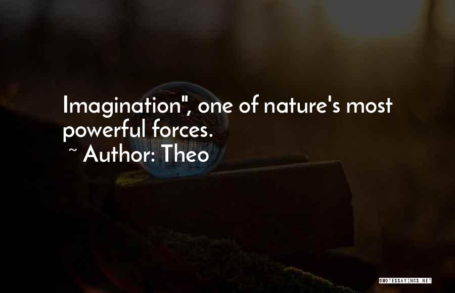 Theo Quotes: Imagination, One Of Nature's Most Powerful Forces.
