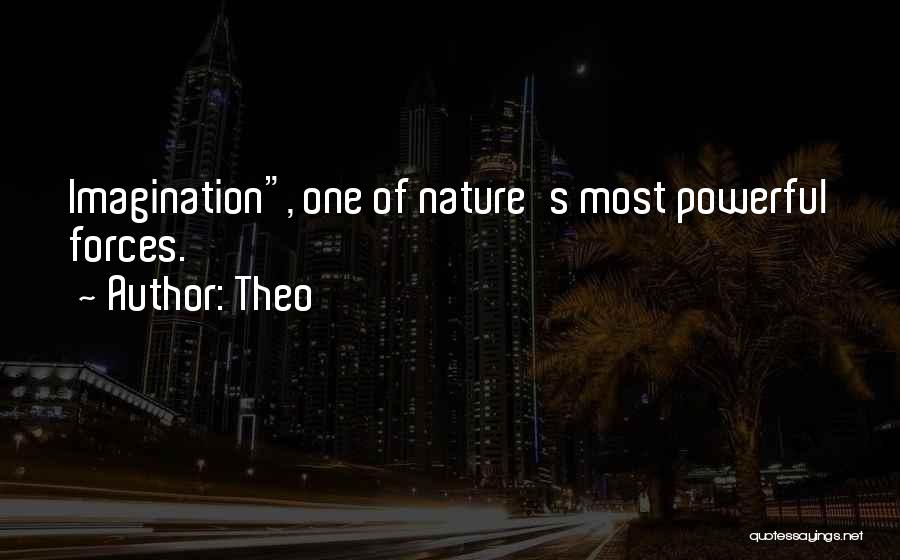 Theo Quotes: Imagination, One Of Nature's Most Powerful Forces.