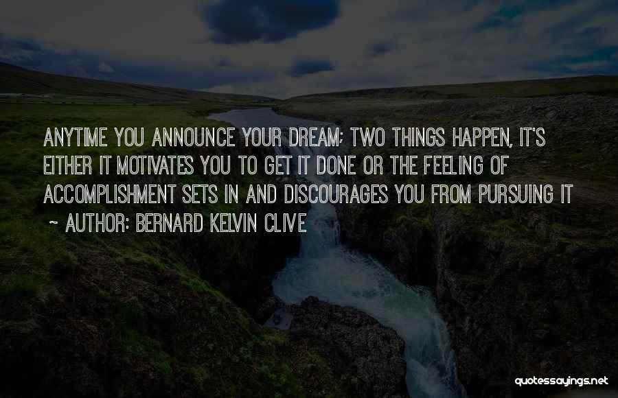 Bernard Kelvin Clive Quotes: Anytime You Announce Your Dream; Two Things Happen, It's Either It Motivates You To Get It Done Or The Feeling