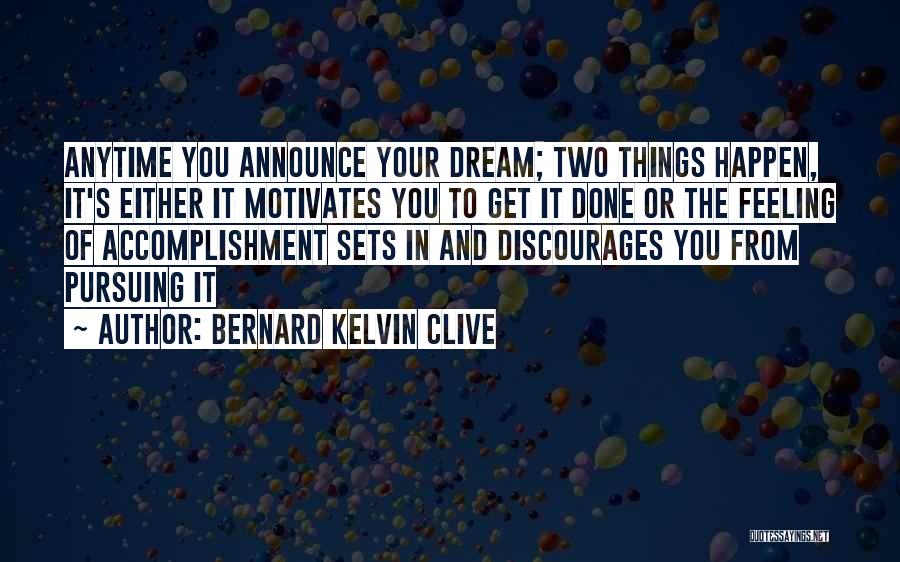 Bernard Kelvin Clive Quotes: Anytime You Announce Your Dream; Two Things Happen, It's Either It Motivates You To Get It Done Or The Feeling