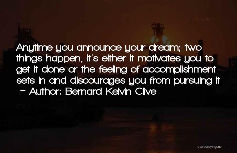 Bernard Kelvin Clive Quotes: Anytime You Announce Your Dream; Two Things Happen, It's Either It Motivates You To Get It Done Or The Feeling