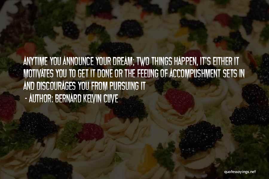 Bernard Kelvin Clive Quotes: Anytime You Announce Your Dream; Two Things Happen, It's Either It Motivates You To Get It Done Or The Feeling