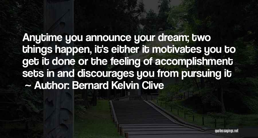 Bernard Kelvin Clive Quotes: Anytime You Announce Your Dream; Two Things Happen, It's Either It Motivates You To Get It Done Or The Feeling