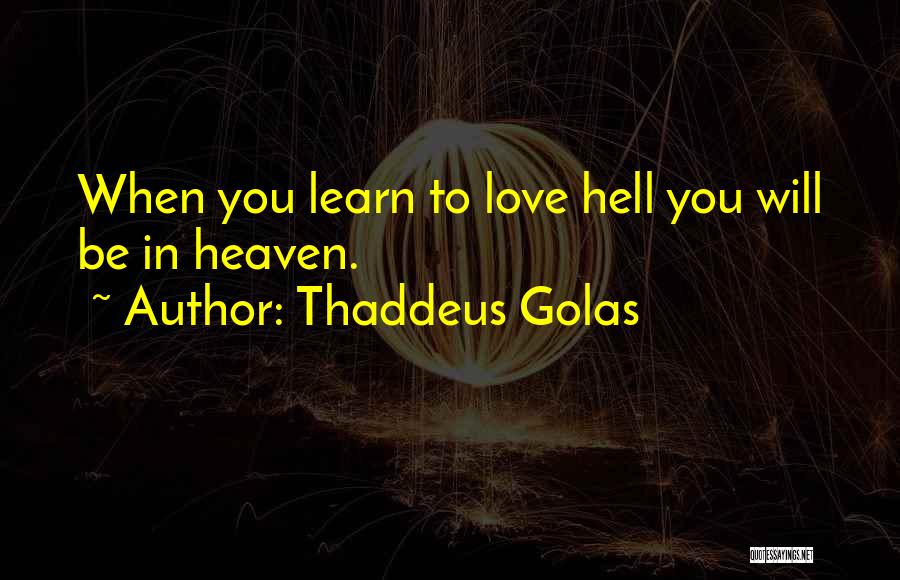 Thaddeus Golas Quotes: When You Learn To Love Hell You Will Be In Heaven.