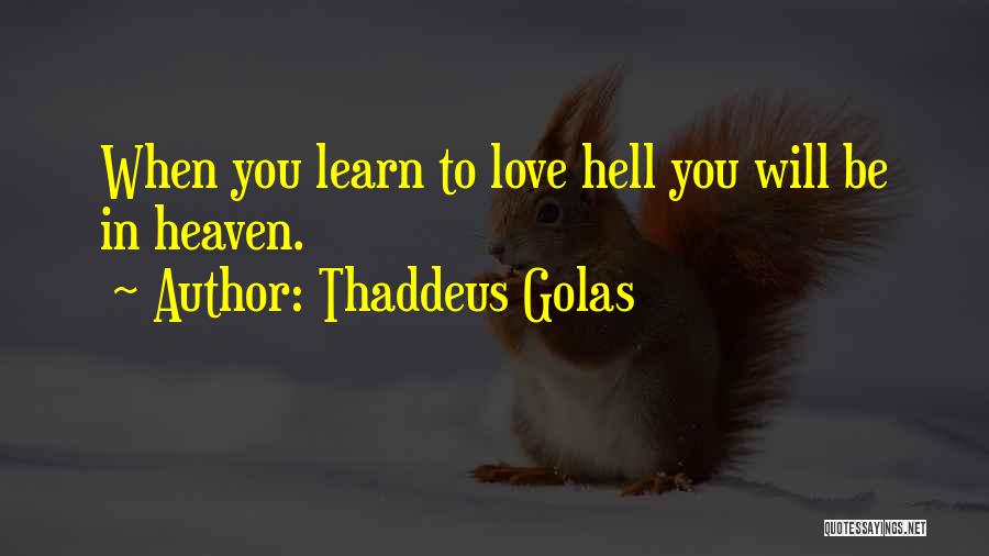 Thaddeus Golas Quotes: When You Learn To Love Hell You Will Be In Heaven.