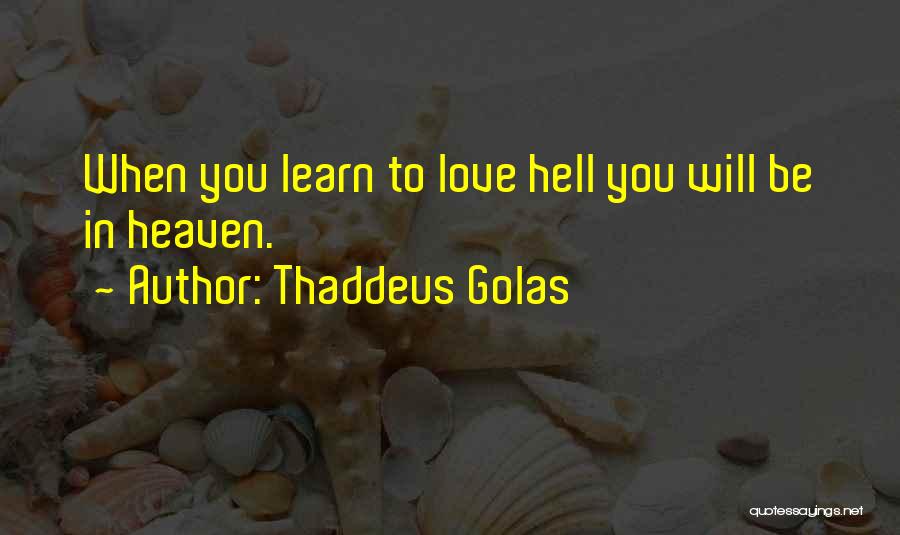 Thaddeus Golas Quotes: When You Learn To Love Hell You Will Be In Heaven.