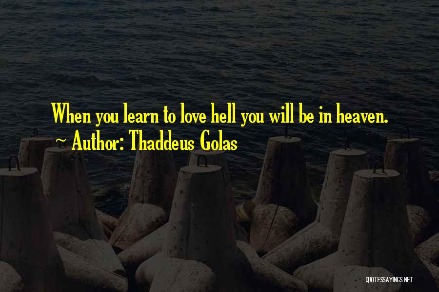 Thaddeus Golas Quotes: When You Learn To Love Hell You Will Be In Heaven.