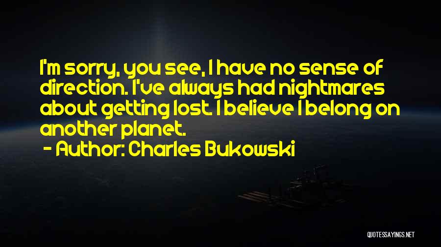 Charles Bukowski Quotes: I'm Sorry, You See, I Have No Sense Of Direction. I've Always Had Nightmares About Getting Lost. I Believe I