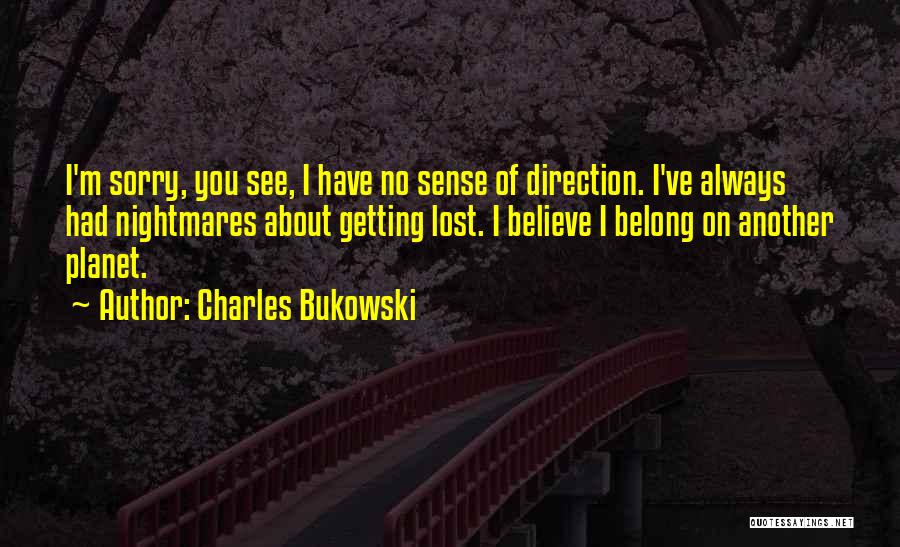 Charles Bukowski Quotes: I'm Sorry, You See, I Have No Sense Of Direction. I've Always Had Nightmares About Getting Lost. I Believe I