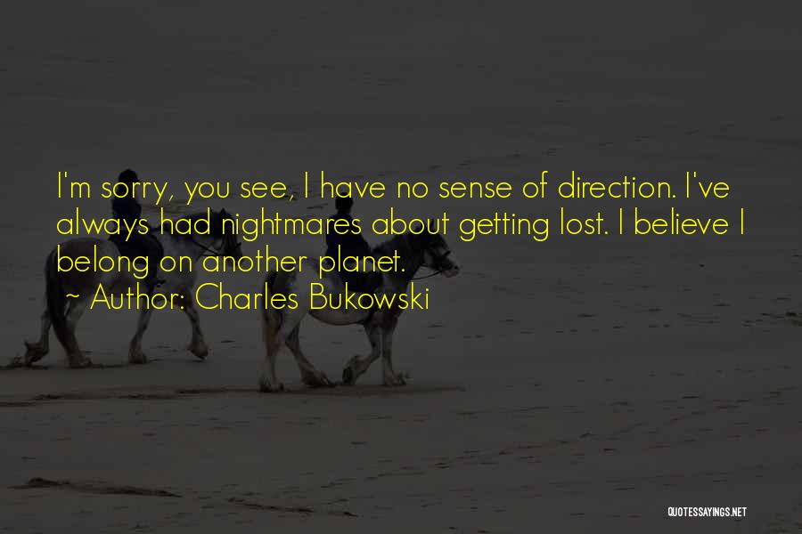 Charles Bukowski Quotes: I'm Sorry, You See, I Have No Sense Of Direction. I've Always Had Nightmares About Getting Lost. I Believe I