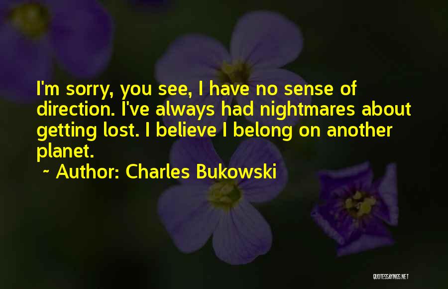 Charles Bukowski Quotes: I'm Sorry, You See, I Have No Sense Of Direction. I've Always Had Nightmares About Getting Lost. I Believe I