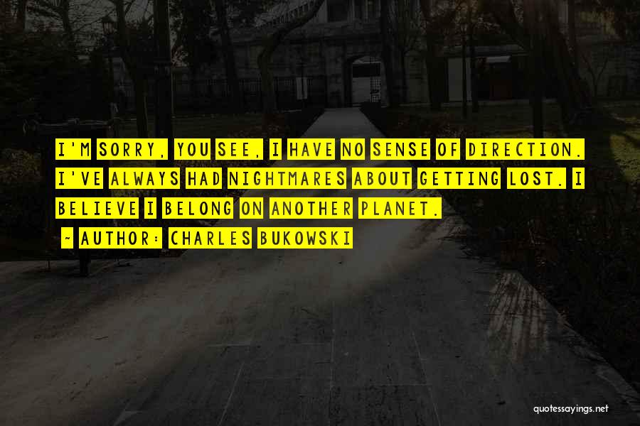 Charles Bukowski Quotes: I'm Sorry, You See, I Have No Sense Of Direction. I've Always Had Nightmares About Getting Lost. I Believe I