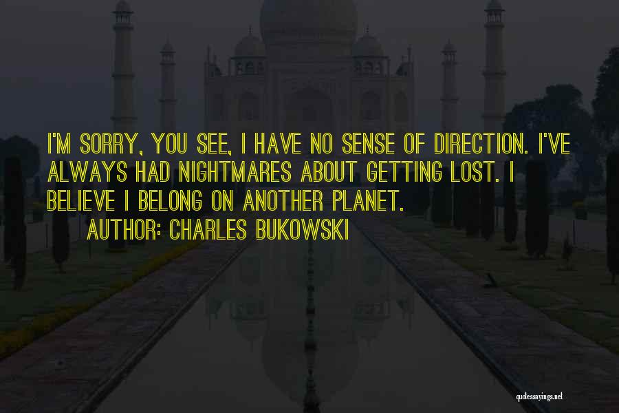 Charles Bukowski Quotes: I'm Sorry, You See, I Have No Sense Of Direction. I've Always Had Nightmares About Getting Lost. I Believe I