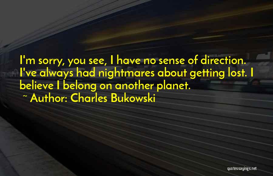 Charles Bukowski Quotes: I'm Sorry, You See, I Have No Sense Of Direction. I've Always Had Nightmares About Getting Lost. I Believe I