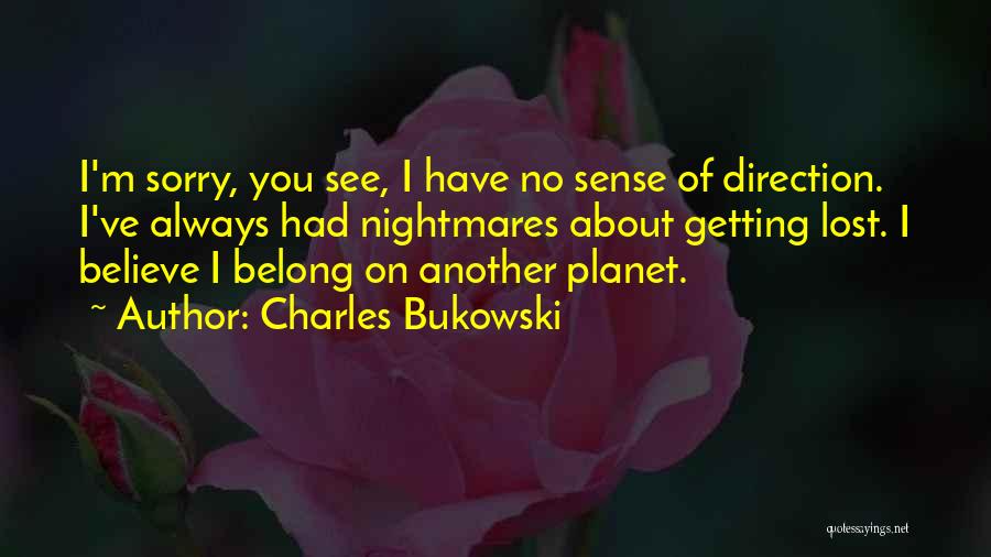 Charles Bukowski Quotes: I'm Sorry, You See, I Have No Sense Of Direction. I've Always Had Nightmares About Getting Lost. I Believe I