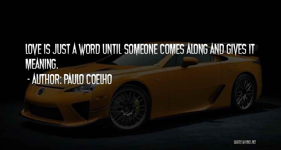 Paulo Coelho Quotes: Love Is Just A Word Until Someone Comes Along And Gives It Meaning.
