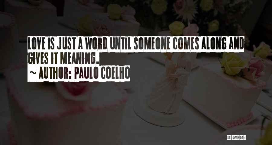 Paulo Coelho Quotes: Love Is Just A Word Until Someone Comes Along And Gives It Meaning.