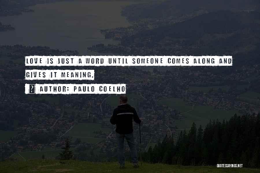 Paulo Coelho Quotes: Love Is Just A Word Until Someone Comes Along And Gives It Meaning.