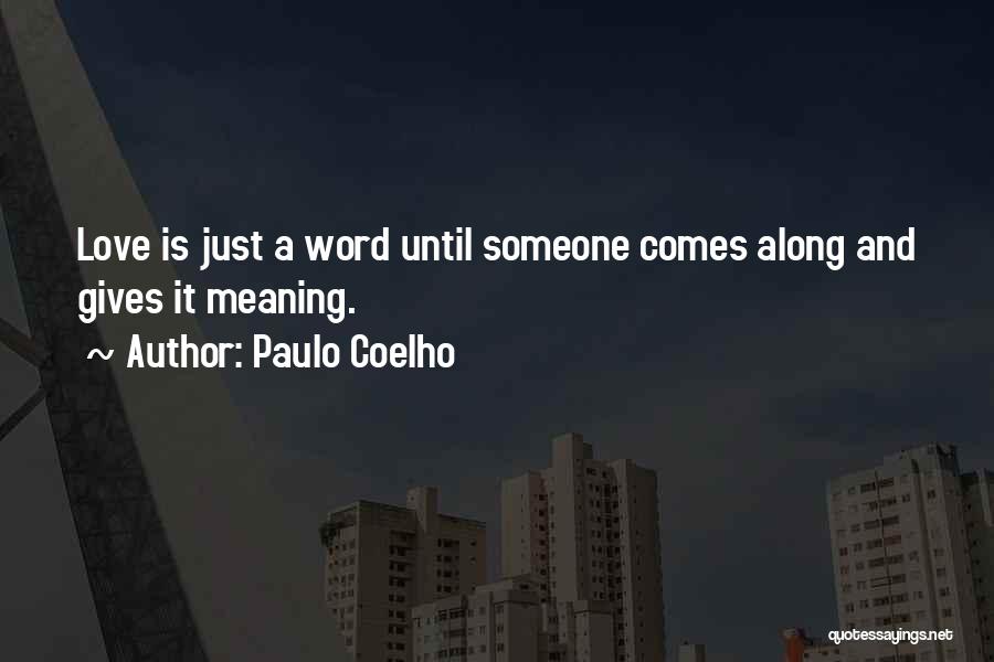 Paulo Coelho Quotes: Love Is Just A Word Until Someone Comes Along And Gives It Meaning.