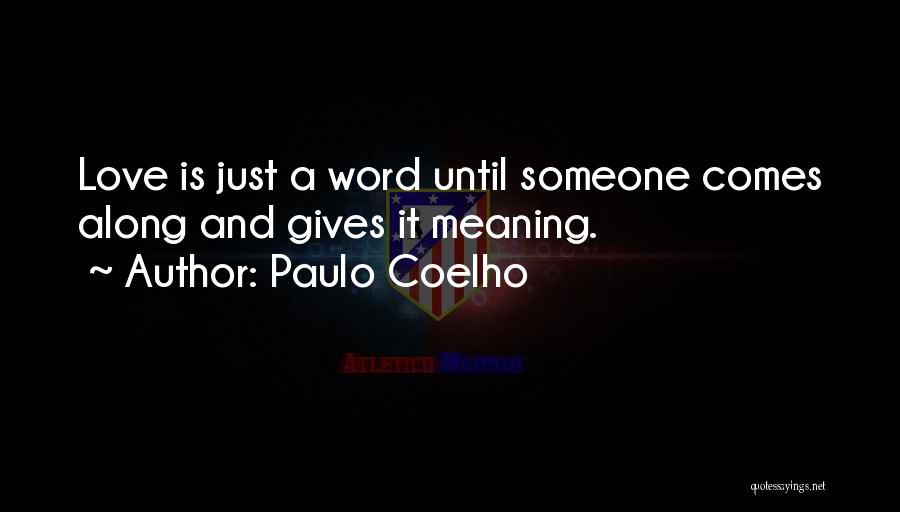 Paulo Coelho Quotes: Love Is Just A Word Until Someone Comes Along And Gives It Meaning.
