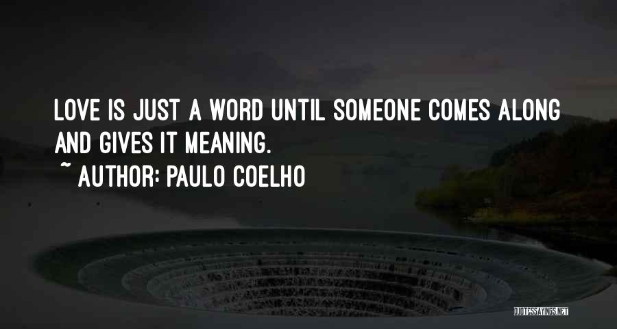 Paulo Coelho Quotes: Love Is Just A Word Until Someone Comes Along And Gives It Meaning.