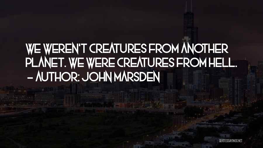 John Marsden Quotes: We Weren't Creatures From Another Planet. We Were Creatures From Hell.