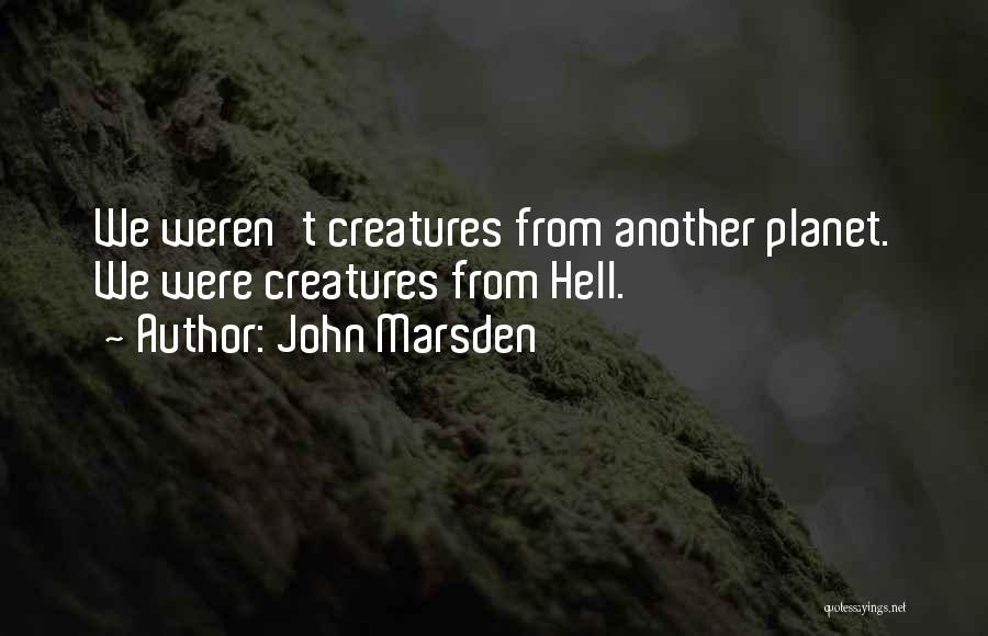 John Marsden Quotes: We Weren't Creatures From Another Planet. We Were Creatures From Hell.