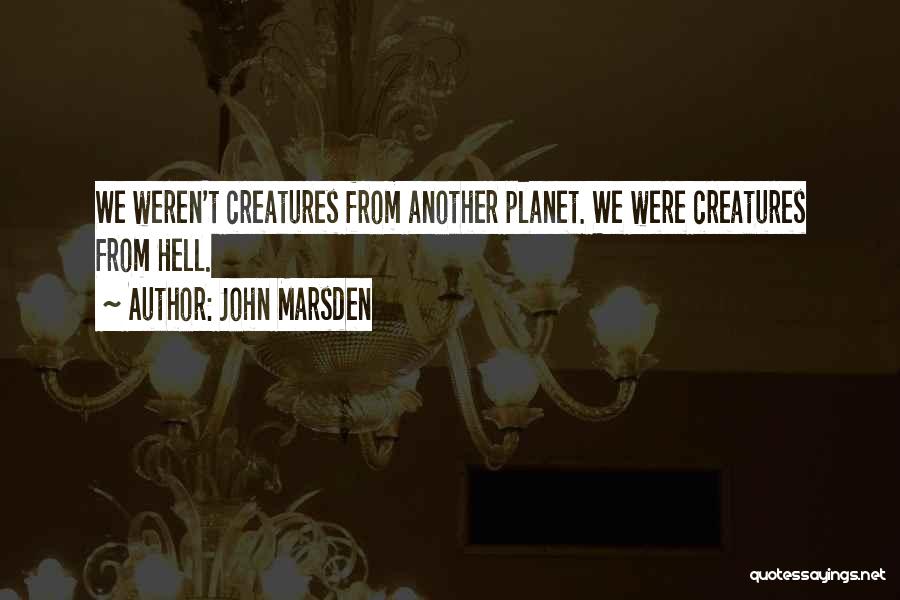 John Marsden Quotes: We Weren't Creatures From Another Planet. We Were Creatures From Hell.