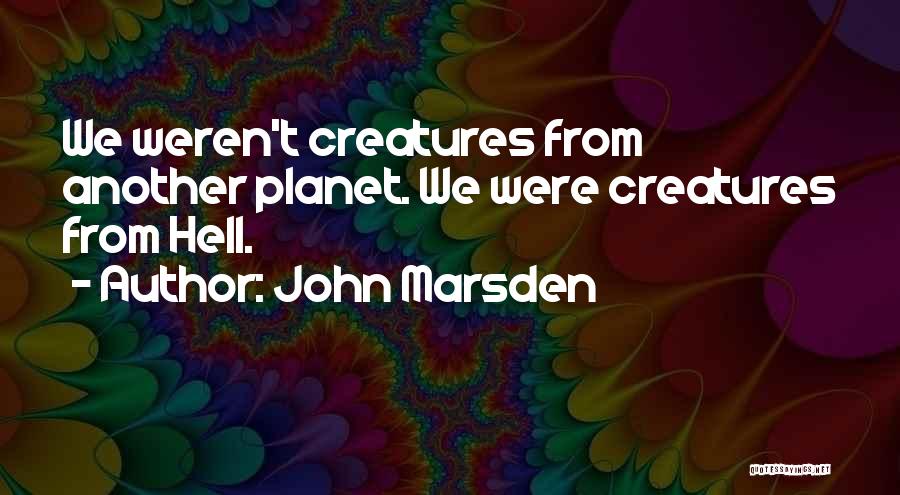John Marsden Quotes: We Weren't Creatures From Another Planet. We Were Creatures From Hell.