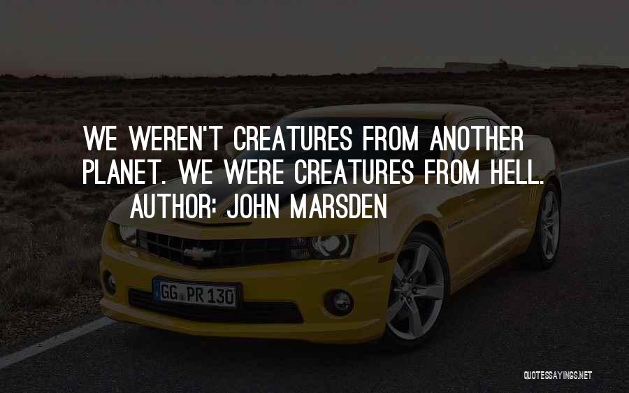 John Marsden Quotes: We Weren't Creatures From Another Planet. We Were Creatures From Hell.
