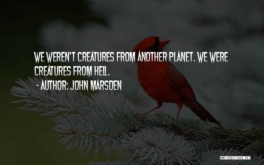 John Marsden Quotes: We Weren't Creatures From Another Planet. We Were Creatures From Hell.