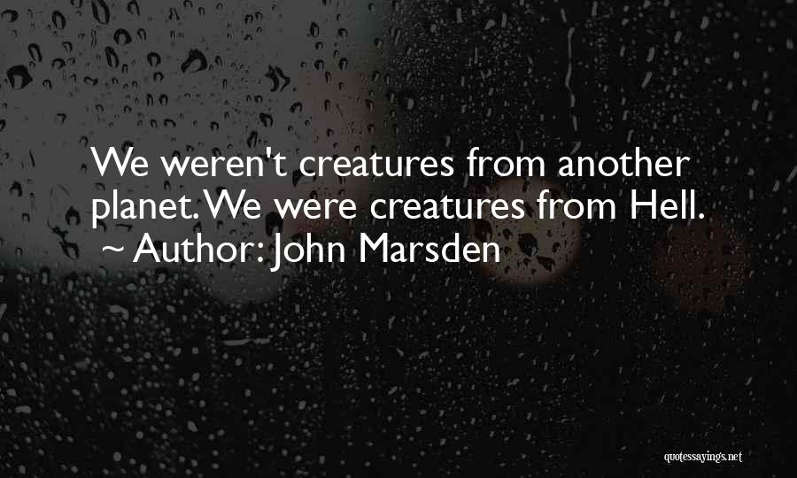 John Marsden Quotes: We Weren't Creatures From Another Planet. We Were Creatures From Hell.