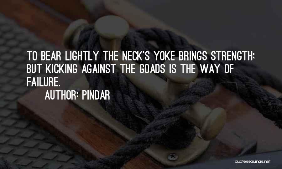 Pindar Quotes: To Bear Lightly The Neck's Yoke Brings Strength; But Kicking Against The Goads Is The Way Of Failure.