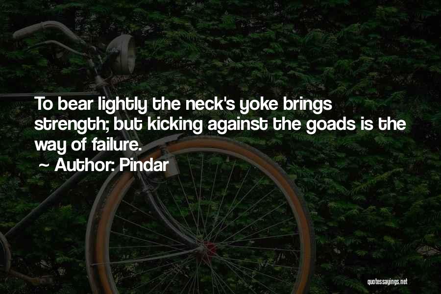 Pindar Quotes: To Bear Lightly The Neck's Yoke Brings Strength; But Kicking Against The Goads Is The Way Of Failure.
