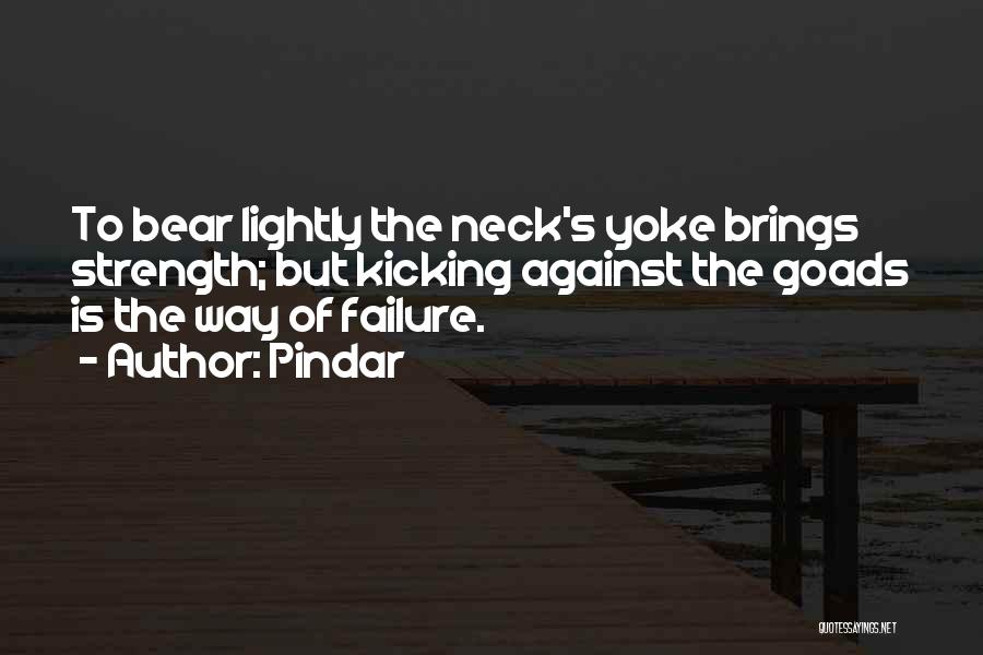 Pindar Quotes: To Bear Lightly The Neck's Yoke Brings Strength; But Kicking Against The Goads Is The Way Of Failure.
