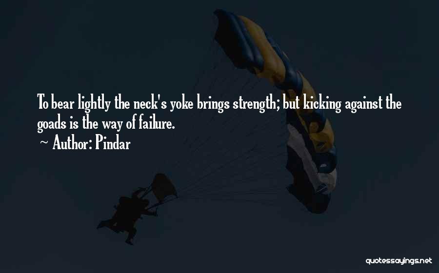 Pindar Quotes: To Bear Lightly The Neck's Yoke Brings Strength; But Kicking Against The Goads Is The Way Of Failure.