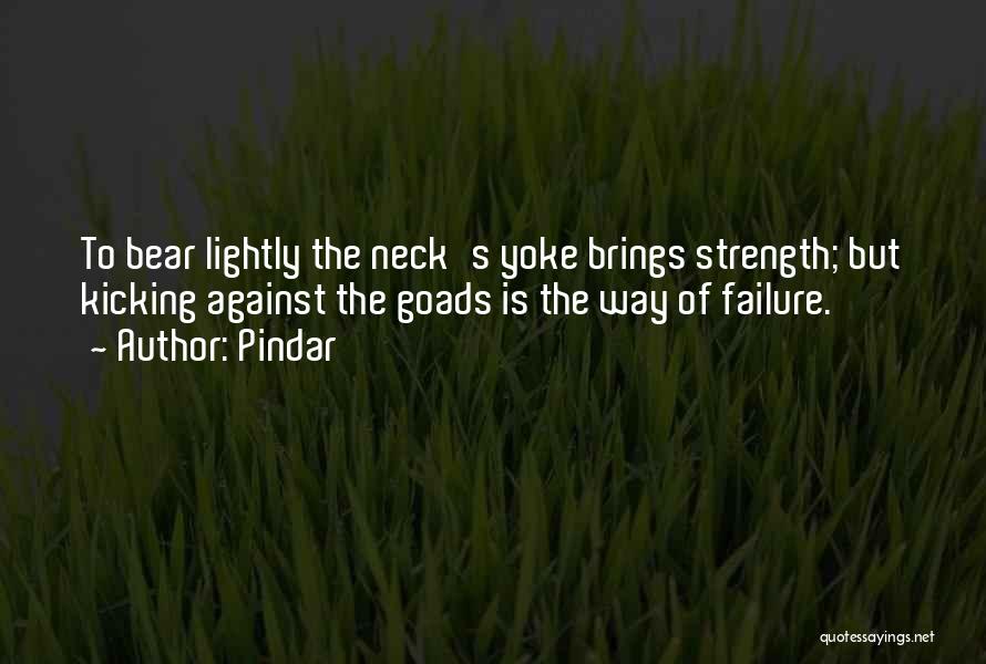 Pindar Quotes: To Bear Lightly The Neck's Yoke Brings Strength; But Kicking Against The Goads Is The Way Of Failure.