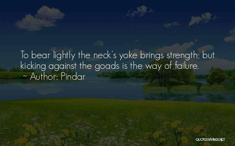 Pindar Quotes: To Bear Lightly The Neck's Yoke Brings Strength; But Kicking Against The Goads Is The Way Of Failure.