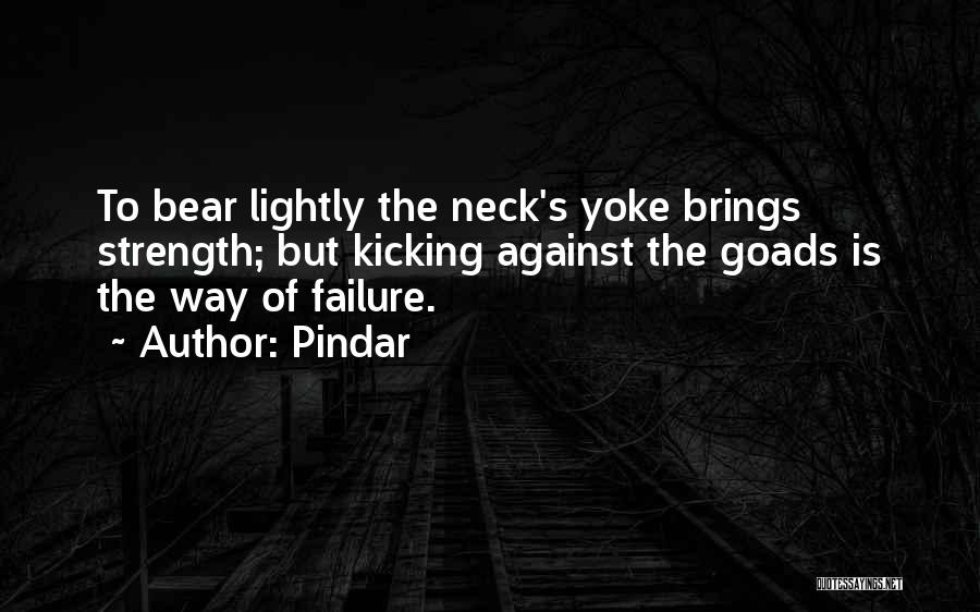 Pindar Quotes: To Bear Lightly The Neck's Yoke Brings Strength; But Kicking Against The Goads Is The Way Of Failure.